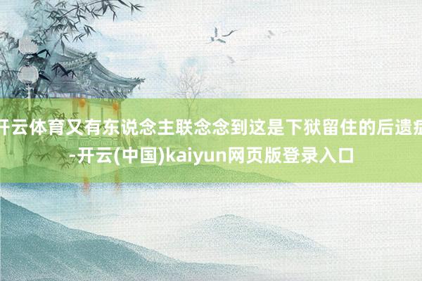 开云体育又有东说念主联念念到这是下狱留住的后遗症-开云(中国)kaiyun网页版登录入口