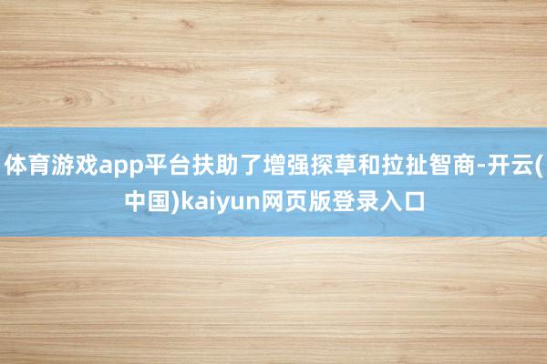 体育游戏app平台扶助了增强探草和拉扯智商-开云(中国)kaiyun网页版登录入口
