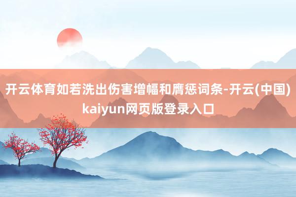 开云体育如若洗出伤害增幅和膺惩词条-开云(中国)kaiyun网页版登录入口