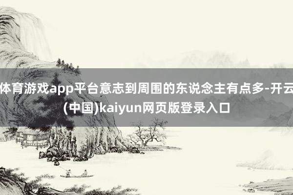 体育游戏app平台意志到周围的东说念主有点多-开云(中国)kaiyun网页版登录入口