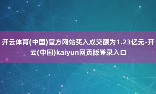 开云体育(中国)官方网站买入成交额为1.23亿元-开云(中国)kaiyun网页版登录入口