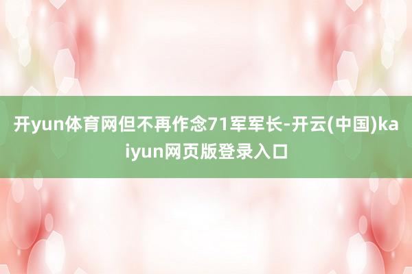 开yun体育网但不再作念71军军长-开云(中国)kaiyun网页版登录入口