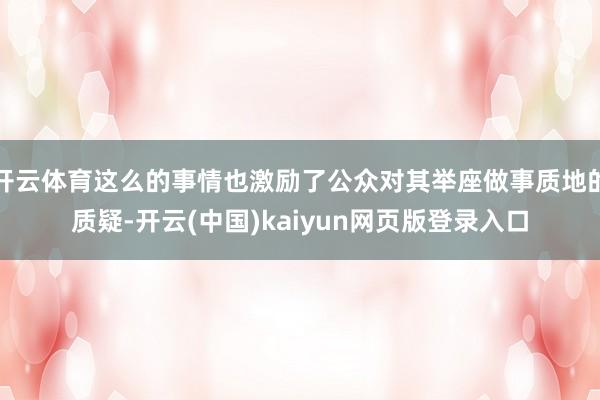 开云体育这么的事情也激励了公众对其举座做事质地的质疑-开云(中国)kaiyun网页版登录入口