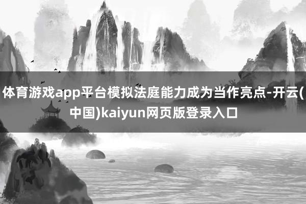 体育游戏app平台模拟法庭能力成为当作亮点-开云(中国)kaiyun网页版登录入口