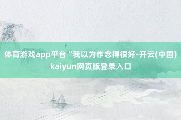 体育游戏app平台　　“我以为作念得很好-开云(中国)kaiyun网页版登录入口