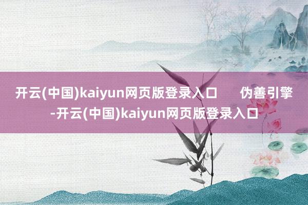 开云(中国)kaiyun网页版登录入口      伪善引擎-开云(中国)kaiyun网页版登录入口