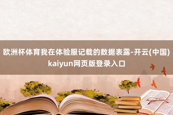 欧洲杯体育我在体验服记载的数据表露-开云(中国)kaiyun网页版登录入口