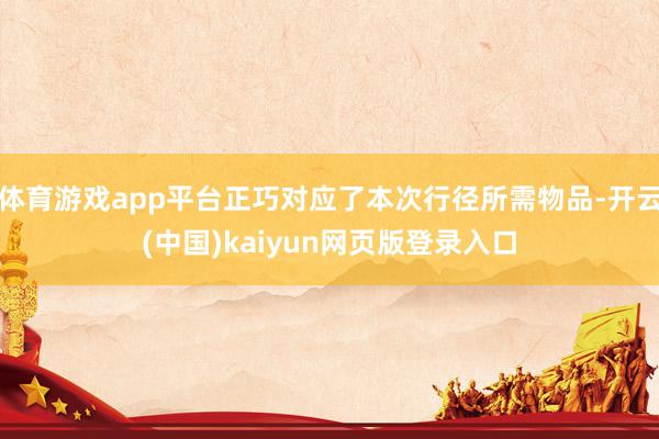 体育游戏app平台正巧对应了本次行径所需物品-开云(中国)kaiyun网页版登录入口
