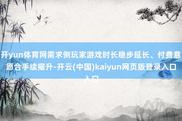 开yun体育网需求侧玩家游戏时长稳步延长、付费意愿合手续擢升-开云(中国)kaiyun网页版登录入口