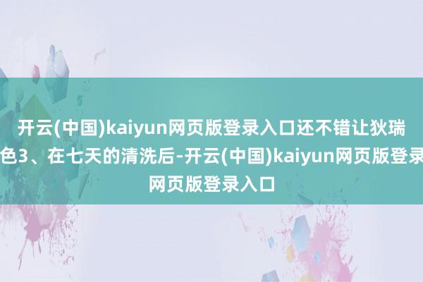 开云(中国)kaiyun网页版登录入口还不错让狄瑞吉变色3、在七天的清洗后-开云(中国)kaiyun网页版登录入口