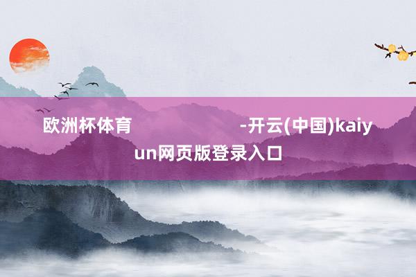 欧洲杯体育                      -开云(中国)kaiyun网页版登录入口