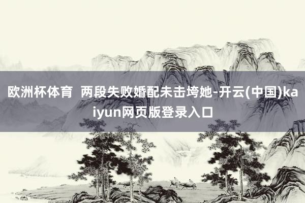 欧洲杯体育  两段失败婚配未击垮她-开云(中国)kaiyun网页版登录入口