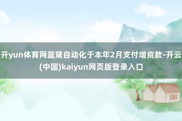 开yun体育网蓝黛自动化于本年2月支付增资款-开云(中国)kaiyun网页版登录入口