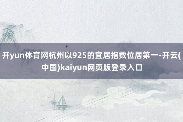 开yun体育网杭州以925的宜居指数位居第一-开云(中国)kaiyun网页版登录入口