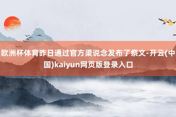 欧洲杯体育昨日通过官方渠说念发布了祭文-开云(中国)kaiyun网页版登录入口