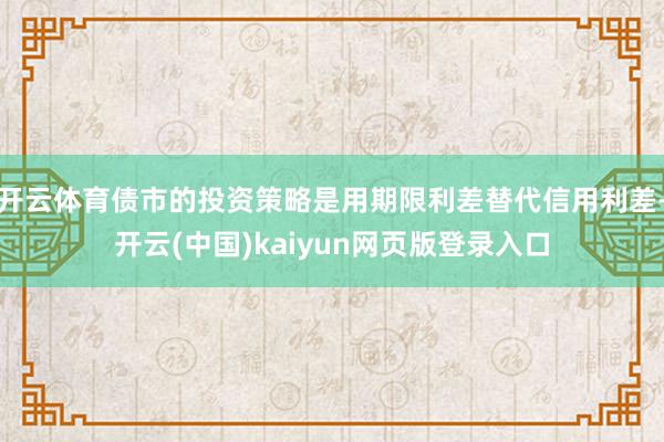 开云体育债市的投资策略是用期限利差替代信用利差-开云(中国)kaiyun网页版登录入口