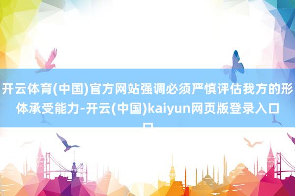 开云体育(中国)官方网站强调必须严慎评估我方的形体承受能力-开云(中国)kaiyun网页版登录入口