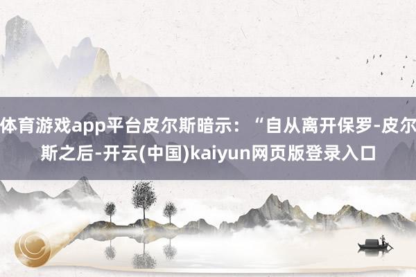 体育游戏app平台皮尔斯暗示：“自从离开保罗-皮尔斯之后-开云(中国)kaiyun网页版登录入口
