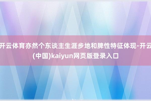 开云体育亦然个东谈主生涯步地和脾性特征体现-开云(中国)kaiyun网页版登录入口