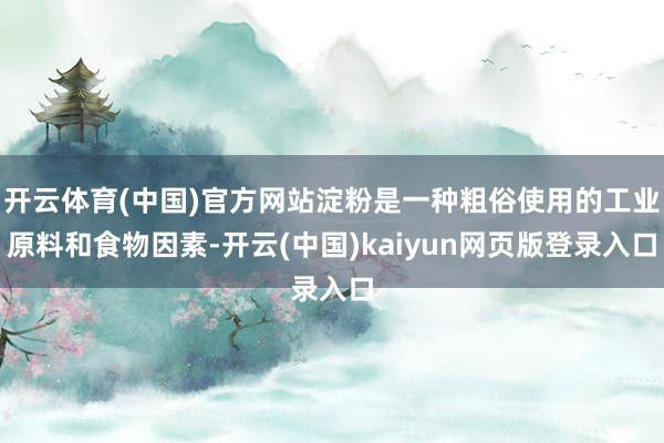 开云体育(中国)官方网站淀粉是一种粗俗使用的工业原料和食物因素-开云(中国)kaiyun网页版登录入口