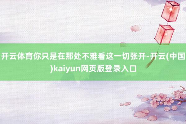 开云体育你只是在那处不雅看这一切张开-开云(中国)kaiyun网页版登录入口