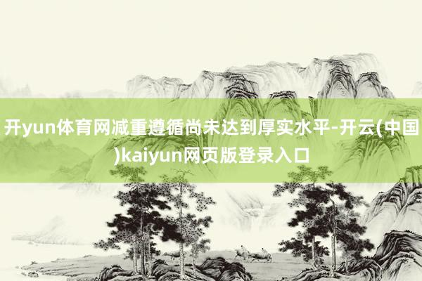 开yun体育网减重遵循尚未达到厚实水平-开云(中国)kaiyun网页版登录入口