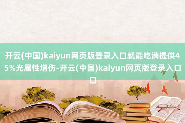 开云(中国)kaiyun网页版登录入口就能吃满提供45%光属性增伤-开云(中国)kaiyun网页版登录入口