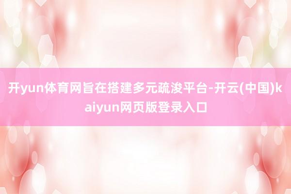 开yun体育网旨在搭建多元疏浚平台-开云(中国)kaiyun网页版登录入口