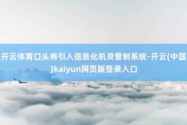 开云体育口头将引入信息化机灵管制系统-开云(中国)kaiyun网页版登录入口