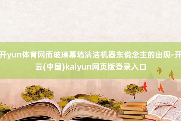 开yun体育网而玻璃幕墙清洁机器东说念主的出现-开云(中国)kaiyun网页版登录入口