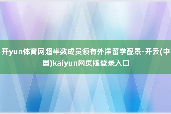 开yun体育网超半数成员领有外洋留学配景-开云(中国)kaiyun网页版登录入口
