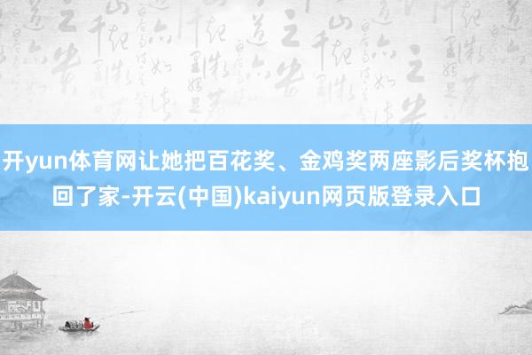 开yun体育网让她把百花奖、金鸡奖两座影后奖杯抱回了家-开云(中国)kaiyun网页版登录入口