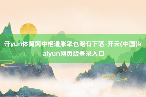 开yun体育网中枢通胀率也略有下落-开云(中国)kaiyun网页版登录入口