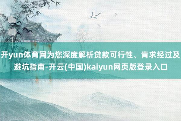 开yun体育网为您深度解析贷款可行性、肯求经过及避坑指南-开云(中国)kaiyun网页版登录入口