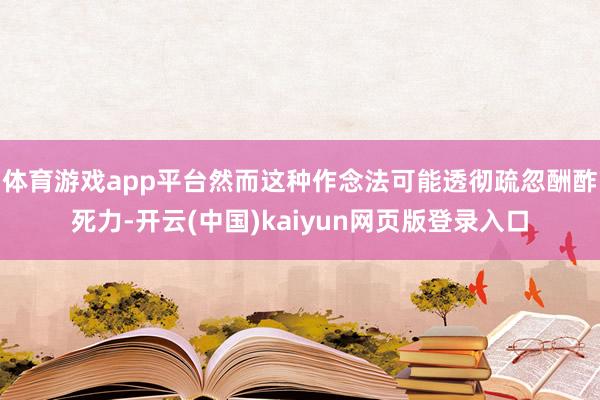 体育游戏app平台然而这种作念法可能透彻疏忽酬酢死力-开云(中国)kaiyun网页版登录入口