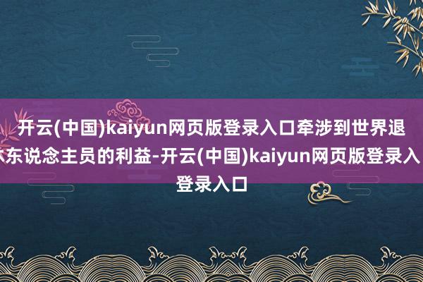 开云(中国)kaiyun网页版登录入口牵涉到世界退休东说念主员的利益-开云(中国)kaiyun网页版登录入口