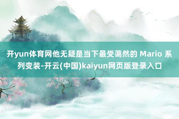 开yun体育网他无疑是当下最受蔼然的 Mario 系列变装-开云(中国)kaiyun网页版登录入口