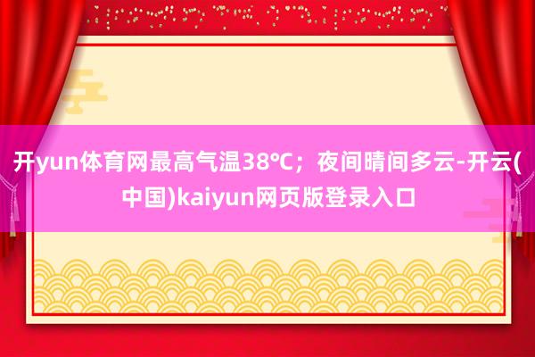开yun体育网最高气温38℃；夜间晴间多云-开云(中国)kaiyun网页版登录入口