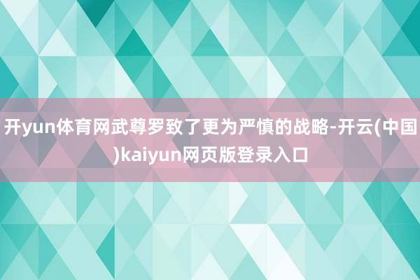 开yun体育网武尊罗致了更为严慎的战略-开云(中国)kaiyun网页版登录入口