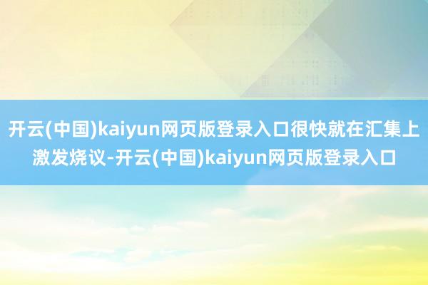 开云(中国)kaiyun网页版登录入口很快就在汇集上激发烧议-开云(中国)kaiyun网页版登录入口