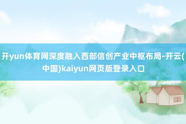 开yun体育网深度融入西部信创产业中枢布局-开云(中国)kaiyun网页版登录入口