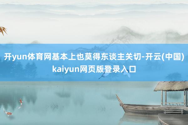 开yun体育网基本上也莫得东谈主关切-开云(中国)kaiyun网页版登录入口