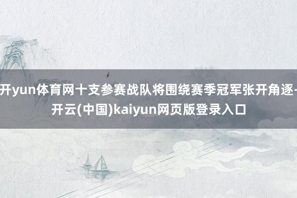 开yun体育网十支参赛战队将围绕赛季冠军张开角逐-开云(中国)kaiyun网页版登录入口