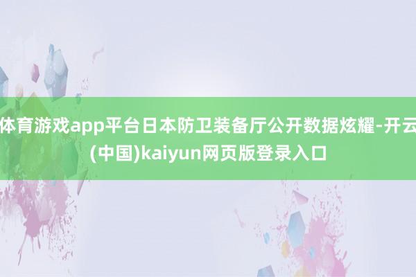 体育游戏app平台日本防卫装备厅公开数据炫耀-开云(中国)kaiyun网页版登录入口