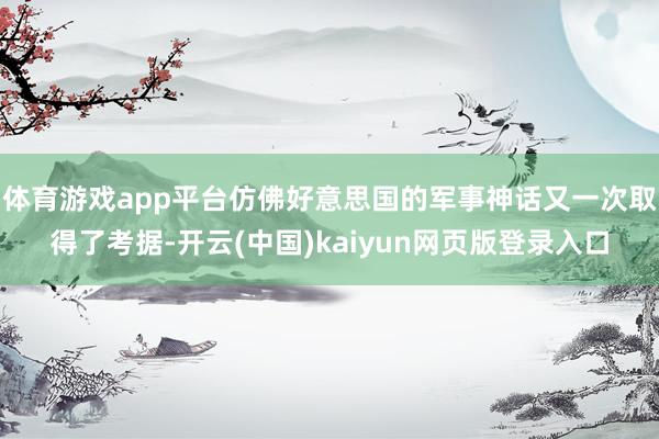 体育游戏app平台仿佛好意思国的军事神话又一次取得了考据-开云(中国)kaiyun网页版登录入口