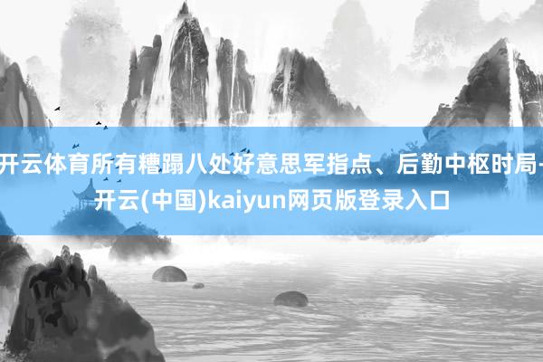 开云体育所有糟蹋八处好意思军指点、后勤中枢时局-开云(中国)kaiyun网页版登录入口