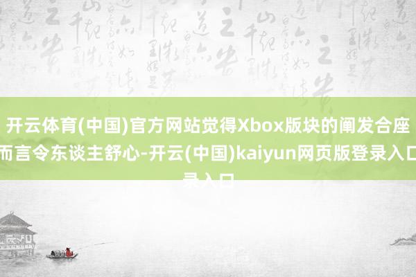 开云体育(中国)官方网站觉得Xbox版块的阐发合座而言令东谈主舒心-开云(中国)kaiyun网页版登录入口