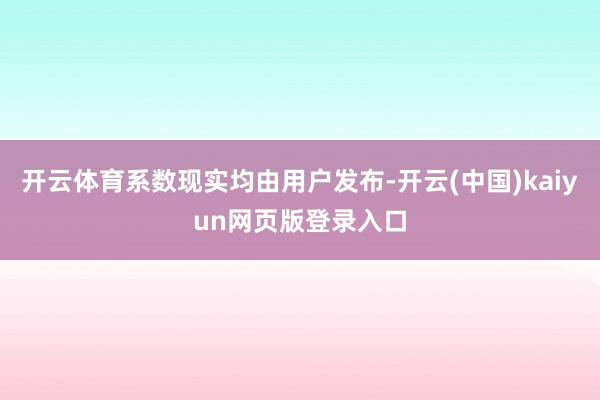 开云体育系数现实均由用户发布-开云(中国)kaiyun网页版登录入口
