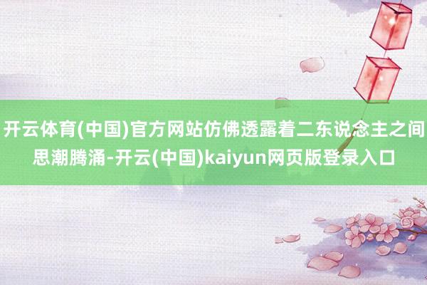 开云体育(中国)官方网站仿佛透露着二东说念主之间思潮腾涌-开云(中国)kaiyun网页版登录入口