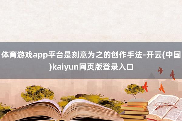 体育游戏app平台是刻意为之的创作手法-开云(中国)kaiyun网页版登录入口